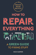 How to Repair Everything: A Green Guide to Fixing Stuff