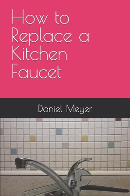 How to Replace a Kitchen Faucet - Meyer, Daniel