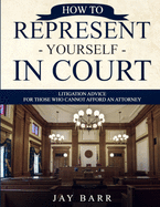 How to Represent Yourself in Court: Litigation Advice for Those Who Cannot Afford an Attorney