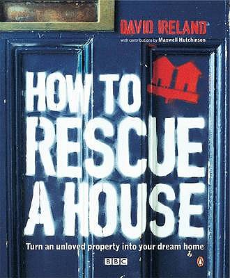 How to Rescue a House: Turn an Unloved Property into Your Dream Home - Ireland, David, and Mullins, Charlotte, and Hutchinson, Maxwell (Contributions by)