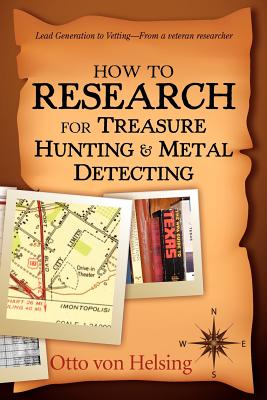 How to Research for Treasure Hunting and Metal Detecting: From Lead Generation to Vetting - Von Helsing, Otto