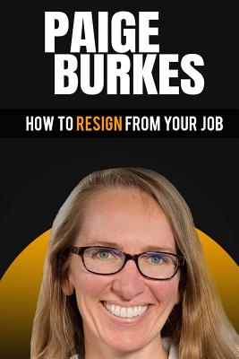 How to Resign from Your Job: Paige Burkes - Gothard, Ben, and Burkes, Paige