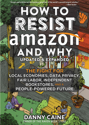 How to Resist Amazon and Why: The Fight for Local Economics, Data Privacy, Fair Labor, Independent Bookstores, and a People-Powered Future! - Caine, Danny