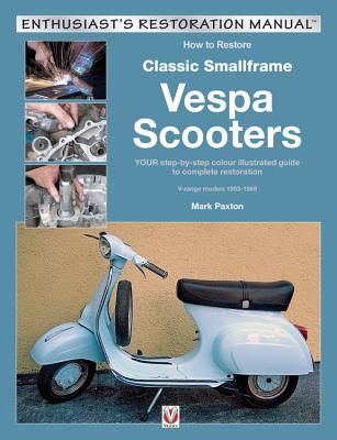 How to Restore Classic Smallframe Vespa Scooters: 2-Stroke Models 1963 -1986 - Paxton, Mark