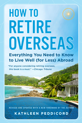 How to Retire Overseas: Everything You Need to Know to Live Well (for Less) Abroad - Peddicord, Kathleen