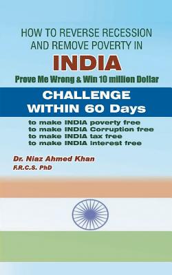 How To Reverse Recession And Remove Poverty In India: Prove Me Wrong & Win 10 million Dollar CHALLENGE WITHIN 60 DAYS - Khan Frcs, Niaz Ahmed, Dr., PhD