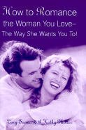 How to Romance the Woman You Love--The Way She Wants You To! - Sanna, Lucy, and Miller, Kathy Collard