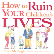 How to Ruin Your Children's Lives - McHugh, Mary