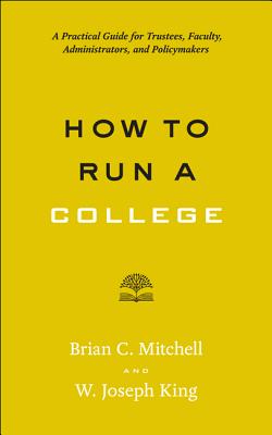 How to Run a College: A Practical Guide for Trustees, Faculty, Administrators, and Policymakers - Mitchell, Brian C, President, and King, W Joseph, President