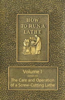 How to Run a Lathe - Volume I (Edition 43) The Care and Operation of a Screw-Cutting Lathe - O'Brien, J J, and O'Brien, M W