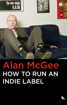 How to Run an Indie Label - McGee, Alan, and Robb, John