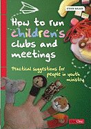 How to Run Children's Clubs and Meetings: Practical Suggestions for People in Youth Ministry