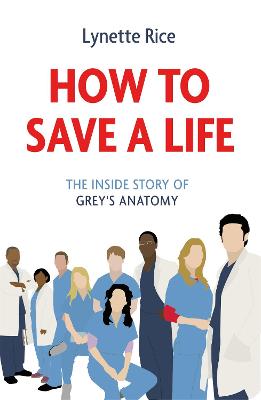 How to Save a Life: The Inside Story of Grey's Anatomy - Rice, Lynette