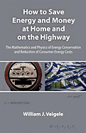 How to Save Energy and Money at Home and on the Highway: The Mathematics and Physics of Energy Conservation and Reduction of Consumer Energy Costs - Veigele, Wm J, and Veigele, William J, Ph.D.