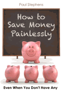 How to Save Money Painlessly: Even When You Don't Have Any