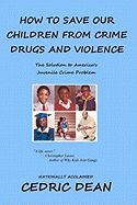 How to Save Our Children from Crime, Drugs and Violence: The Solution to America's Juvenile Crime Problem