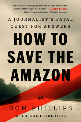 How to Save the Amazon: A Journalist's Fatal Quest for Answers - Phillips, Dom