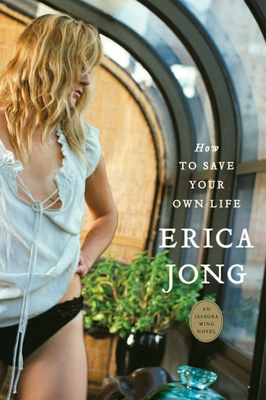 How to Save Your Own Life: An Isadora Wing Novel - Jong, Erica (Introduction by)