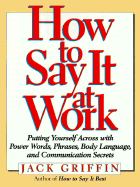 How to Say It at Work: Putting Yourself Across W/ Power Words Phrases Body Lang Comm Secrets
