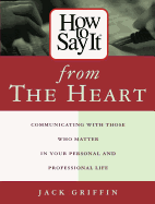 How to Say It from the Heart: Communicating with Those Who Matter in Your Personal and Professional Life