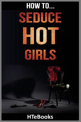 How To Seduce Hot Girls: Quick Results Guide - Htebooks