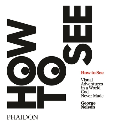 How to See: Visual Adventures in a World God Never Made - Stein, Karen (Contributions by), and Bierut, Michael (Designer), and Nelson, George