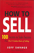 How to Sell: 100 Secrets to Sales Success Plus the 35 Golden Rules of Selling
