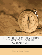 How to Sell More Goods: Secrets of Successful Salesmanship