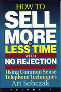 How to Sell More, in Less Time, with No Rejection: Using Common Sense Telephone Techniques - Sobczak, Art