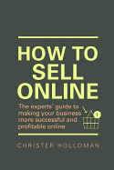 How to Sell Online: The Experts' Guide to Making Your Business More Successful and Profitable Online