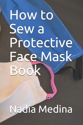 How to Sew a Protective Face Mask Book: Step by Step Photos with Sewing Patterns - Medina, Nadia M