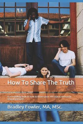 How To Share The Truth: A compelling look at how to share your HIV status with your sexual partners - Emarketing, Construction, and Fowler, Bradley