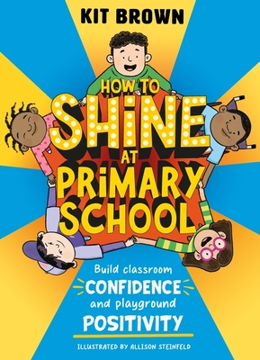 How to Shine at Primary School: Build Classroom Confidence and Playground Positivity - Brown, Kit