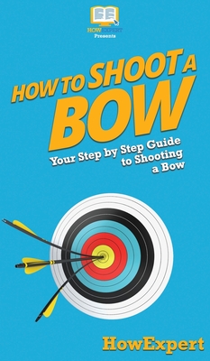 How to Shoot a Bow: Your Step By Step Guide To Shooting a Bow - Howexpert