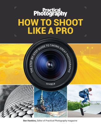 How to Shoot Like a Pro: The Step-By-Step Guide to Taking Great Photographs - Media, Bauer