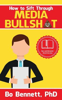 How To Sift Through Media Bullsh*t - Bennett, Bo, PhD