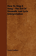 How To Sing A Song - The Art Of Dramatic And Lyric Interpretation - Guilbert, Yvette