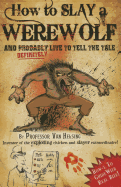How to Slay a Werewolf and Definitely Live to Tell the Tale: A How-L to Guide with Real Bite! by Professor Van Helsing Inventor of the Exploding Chicken and Slayer Extraodinaire!