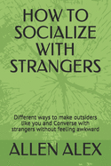 How to Socialize with Strangers: Different ways to make outsiders like you and Converse with strangers without feeling awkward