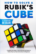 How To Solve A Rubik's Cube: Complete the Rubik's Cube with Easy and Quick to Follow Step-by-Step Instructions for Beginners