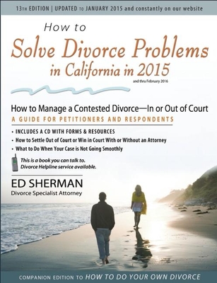 How to Solve Divorce Problems in California in 2015: How to Manage a Contested Divorce -- In or Out of Court - Sherman, Ed