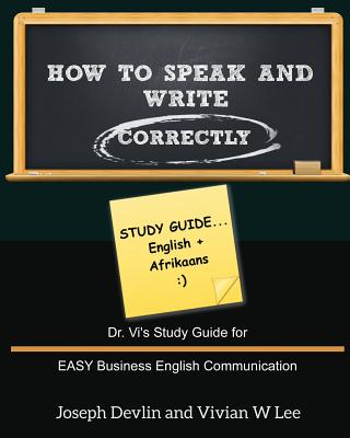 How to Speak and Write Correctly: Study Guide (English + Afrikaans): Dr. Vi's Study Guide for EASY Business English Communication - Devlin, Joseph, and Lee, Vivian W