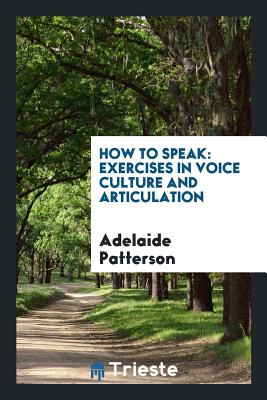 How to Speak: Exercises in Voice Culture and Articulation with Illustrative ... - Patterson, Adelaide