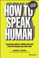 How to Speak Human: A Practical Guide to Getting the Best from the Humans You Work With