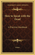 How to Speak with the Dead; A Practical Handbook