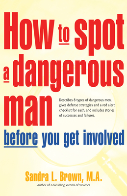 How to Spot a Dangerous Man Before You Get Involved: Describes 8 Types of Dangerous Men, Gives Defense Strategies and a Red Alert Checklist for Each, and - Brown, Sandra L, M a