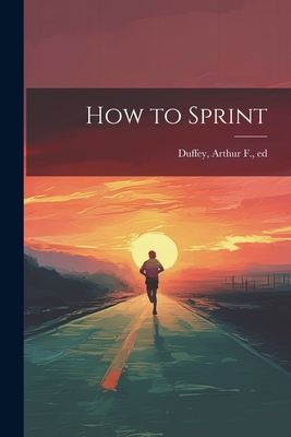 How to Sprint - Duffey, Arthur F [From Old Catalog] (Creator)