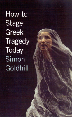 How to Stage Greek Tragedy Today - Goldhill, Simon