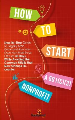 How to Start a 501(c)(3) Nonprofit: Step-By-Step Guide To Legally Start, Grow and Run Your Own Non Profit in as Little as 30 Days While Avoiding the Common Pitfalls That New Startups Encounter - Press, Small Footprint