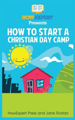 How To Start a Christian Day Camp: Your Step-By-Step Guide To Starting a Christian Day Camp - Rodda, Jane, and Howexpert Press